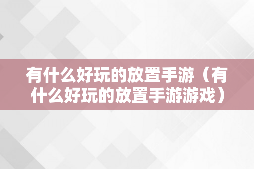 有什么好玩的放置手游（有什么好玩的放置手游游戏）