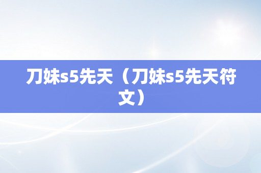 刀妹s5先天（刀妹s5先天符文）