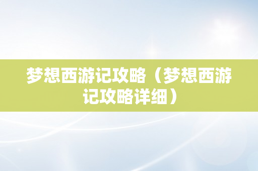 梦想西游记攻略（梦想西游记攻略详细）