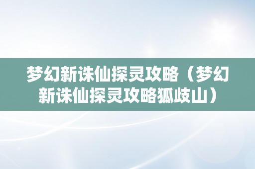 梦幻新诛仙探灵攻略（梦幻新诛仙探灵攻略狐歧山）