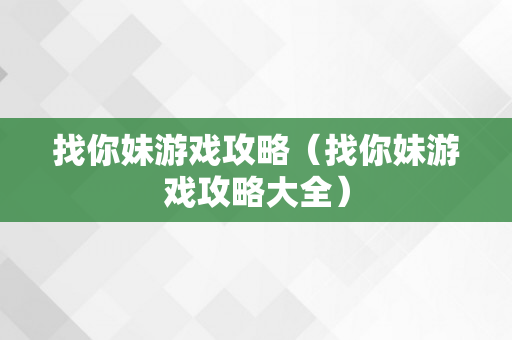 找你妹游戏攻略（找你妹游戏攻略大全）