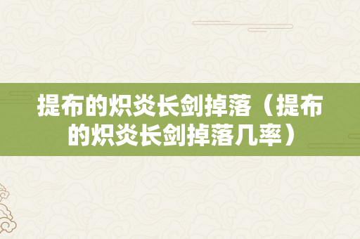 提布的炽炎长剑掉落（提布的炽炎长剑掉落几率）