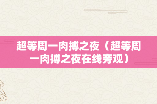 超等周一肉搏之夜（超等周一肉搏之夜在线旁观）