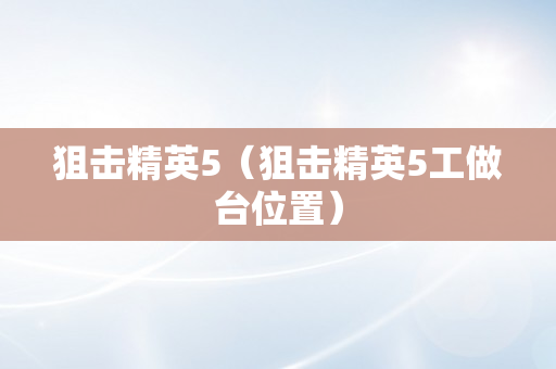 狙击精英5（狙击精英5工做台位置）