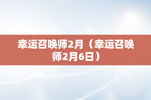 幸运召唤师2月（幸运召唤师2月6日）