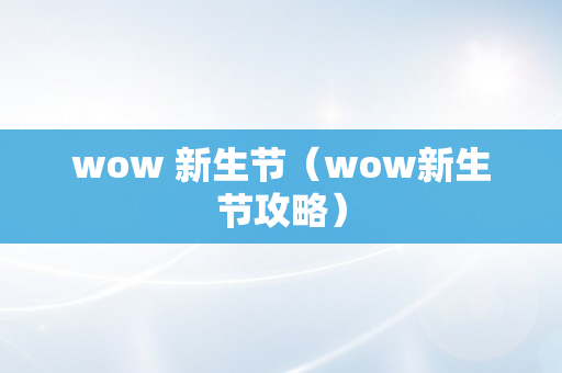 wow 新生节（wow新生节攻略）