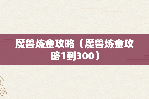 魔兽炼金攻略（魔兽炼金攻略1到300）