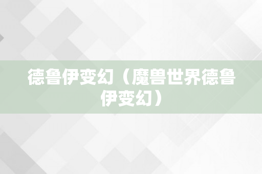 德鲁伊变幻（魔兽世界德鲁伊变幻）