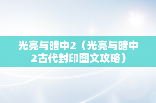 光亮与暗中2（光亮与暗中2古代封印图文攻略）