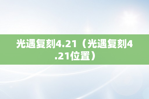 光遇复刻4.21（光遇复刻4.21位置）