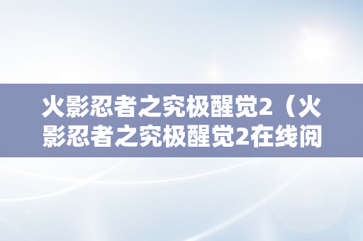 火影忍者之究极醒觉2（火影忍者之究极醒觉2在线阅读全文）