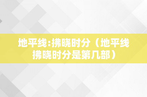 地平线:拂晓时分（地平线拂晓时分是第几部）