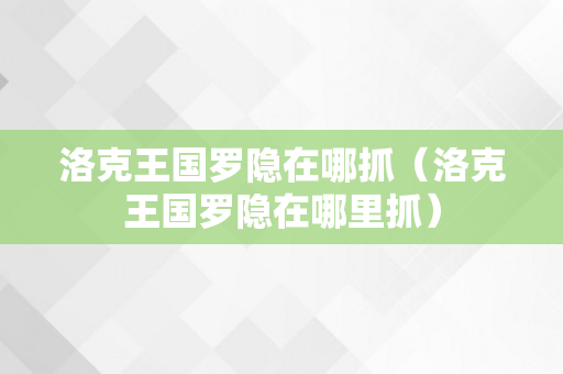 洛克王国罗隐在哪抓（洛克王国罗隐在哪里抓）