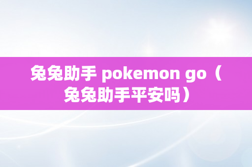 兔兔助手 pokemon go（兔兔助手平安吗）