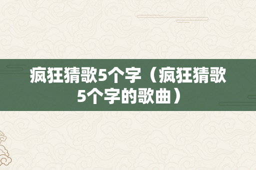 疯狂猜歌5个字（疯狂猜歌5个字的歌曲）