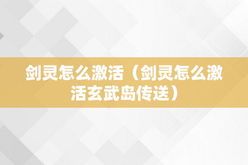 剑灵怎么激活（剑灵怎么激活玄武岛传送）