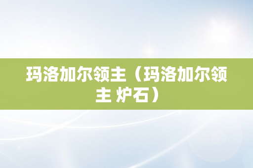 玛洛加尔领主（玛洛加尔领主 炉石）