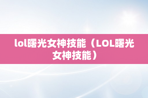 lol曙光女神技能（LOL曙光女神技能）