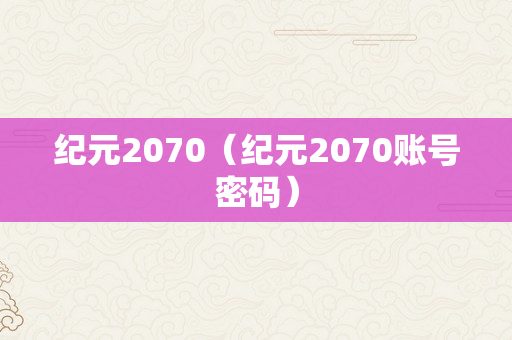 纪元2070（纪元2070账号密码）