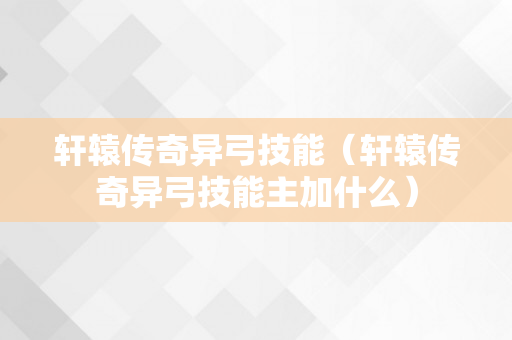 轩辕传奇异弓技能（轩辕传奇异弓技能主加什么）