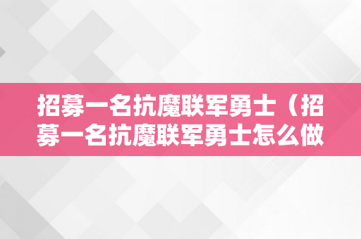 招募一名抗魔联军勇士（招募一名抗魔联军勇士怎么做术士）