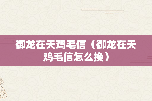 御龙在天鸡毛信（御龙在天鸡毛信怎么换）