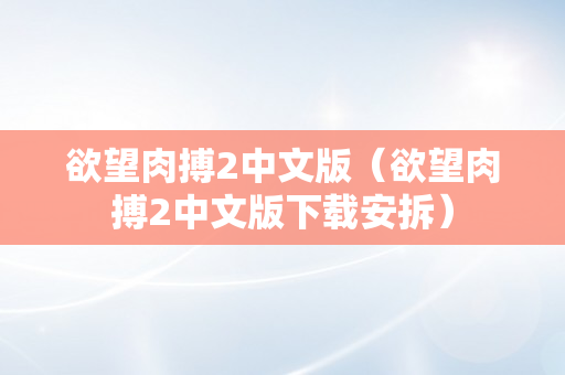 欲望肉搏2中文版（欲望肉搏2中文版下载安拆）