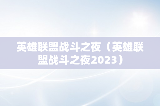 英雄联盟战斗之夜（英雄联盟战斗之夜2023）