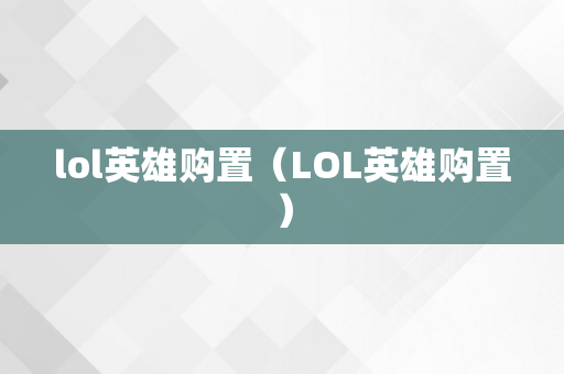 lol英雄购置（LOL英雄购置）