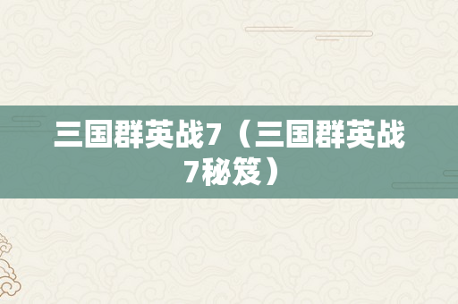 三国群英战7（三国群英战7秘笈）