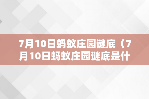 7月10日蚂蚁庄园谜底（7月10日蚂蚁庄园谜底是什么?）