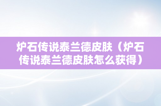 炉石传说泰兰德皮肤（炉石传说泰兰德皮肤怎么获得）