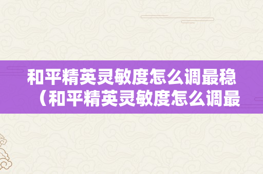 和平精英灵敏度怎么调最稳（和平精英灵敏度怎么调最稳 压枪）