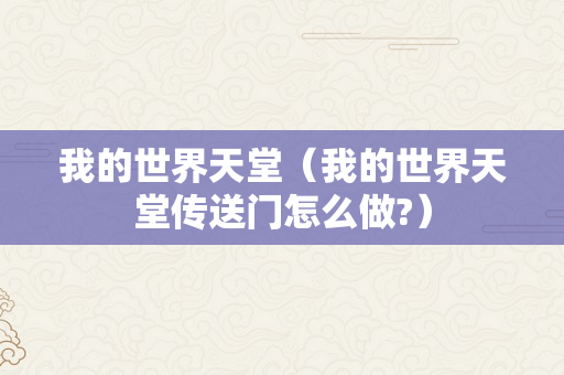 我的世界天堂（我的世界天堂传送门怎么做?）