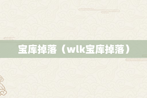 宝库掉落（wlk宝库掉落）