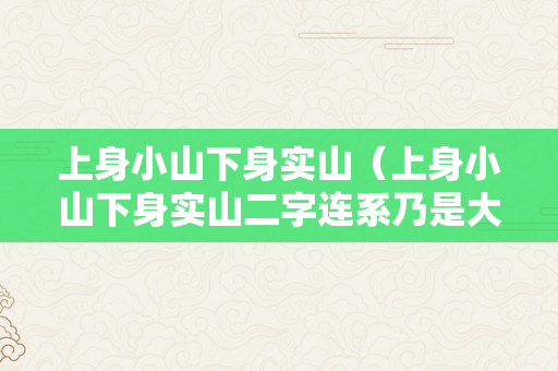 上身小山下身实山（上身小山下身实山二字连系乃是大山打一个字）