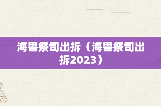 海兽祭司出拆（海兽祭司出拆2023）