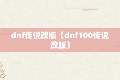 dnf传说改版（dnf100传说改版）