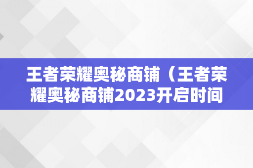 王者荣耀奥秘商铺（王者荣耀奥秘商铺2023开启时间）