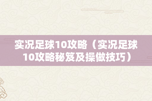 实况足球10攻略（实况足球10攻略秘笈及操做技巧）