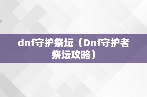 dnf守护祭坛（Dnf守护者祭坛攻略）