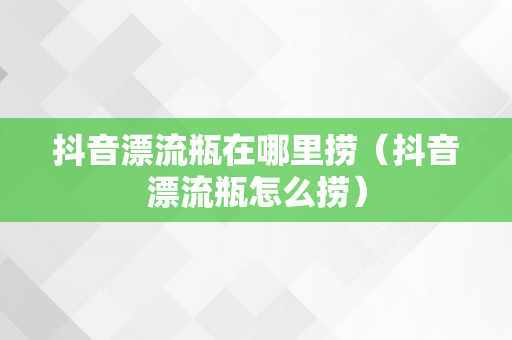 抖音漂流瓶在哪里捞（抖音漂流瓶怎么捞）