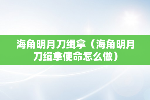 海角明月刀缉拿（海角明月刀缉拿使命怎么做）