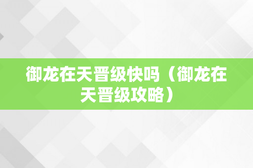 御龙在天晋级快吗（御龙在天晋级攻略）