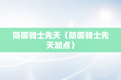 防御骑士先天（防御骑士先天加点）