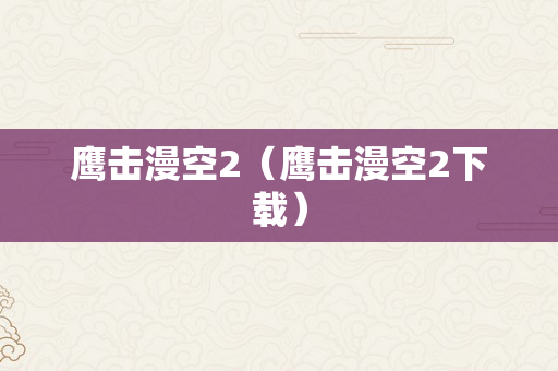 鹰击漫空2（鹰击漫空2下载）