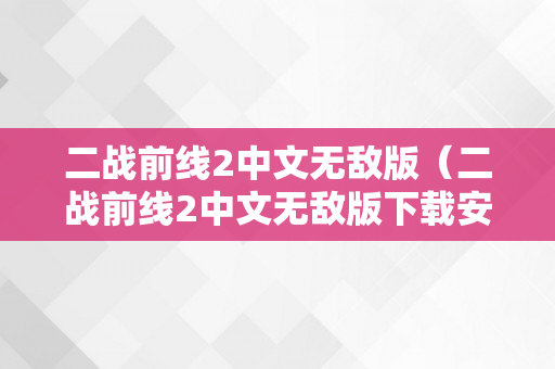 二战前线2中文无敌版（二战前线2中文无敌版下载安拆）