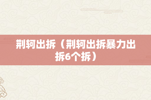 荆轲出拆（荆轲出拆暴力出拆6个拆）