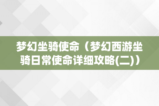 梦幻坐骑使命（梦幻西游坐骑日常使命详细攻略(二)）