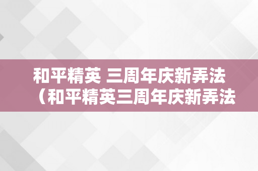 和平精英 三周年庆新弄法（和平精英三周年庆新弄法）